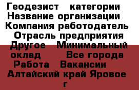 Геодезист 1 категории › Название организации ­ Компания-работодатель › Отрасль предприятия ­ Другое › Минимальный оклад ­ 1 - Все города Работа » Вакансии   . Алтайский край,Яровое г.